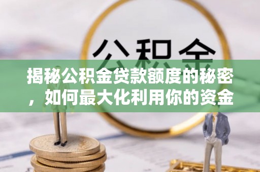 壤塘揭秘公积金贷款额度的秘密，如何最大化利用你的资金