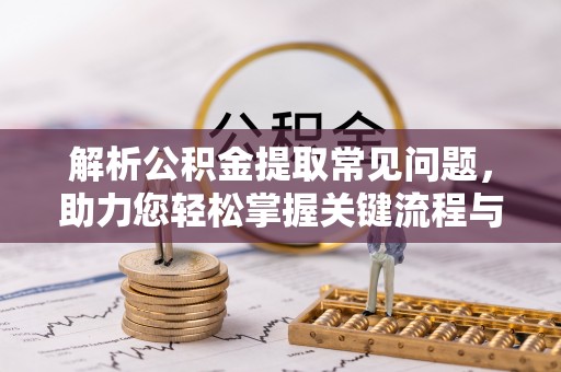 壤塘解析公积金提取常见问题，助力您轻松掌握关键流程与技巧