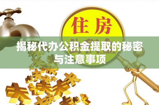 壤塘揭秘代办公积金提取的秘密与注意事项