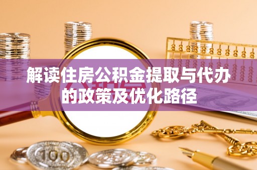壤塘解读住房公积金提取与代办的政策及优化路径
