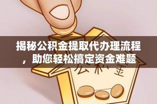 壤塘揭秘公积金提取代办理流程，助您轻松搞定资金难题