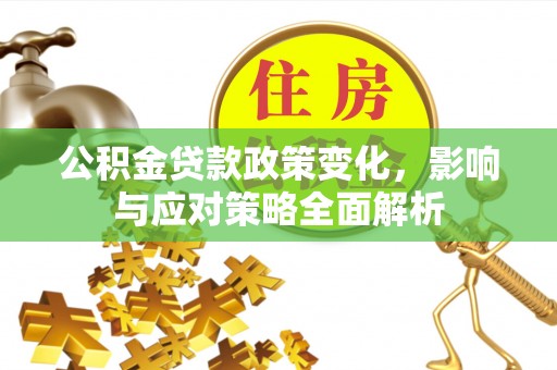 壤塘公积金贷款政策变化，影响与应对策略全面解析