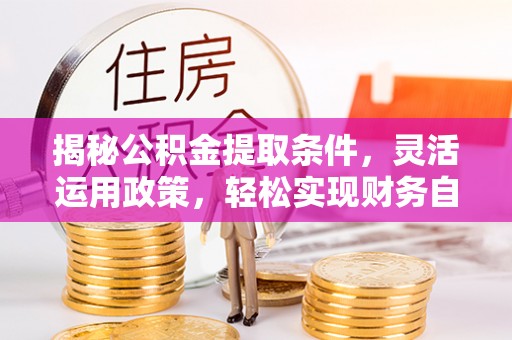 壤塘揭秘公积金提取条件，灵活运用政策，轻松实现财务自由