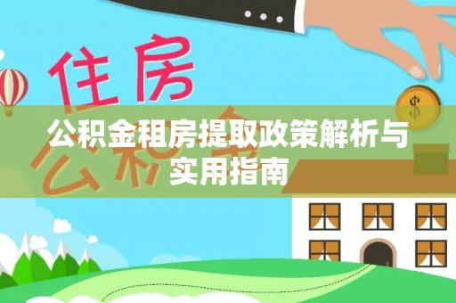 壤塘公积金租房提取政策解析与实用指南