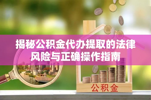 壤塘揭秘公积金代办提取的法律风险与正确操作指南