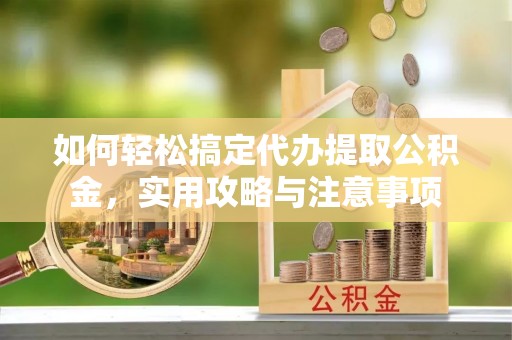 壤塘如何轻松搞定代办提取公积金，实用攻略与注意事项