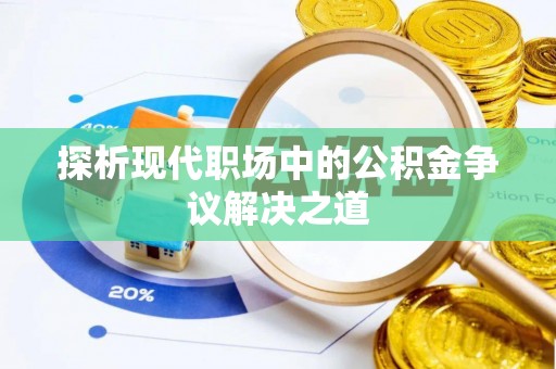 壤塘探析现代职场中的公积金争议解决之道