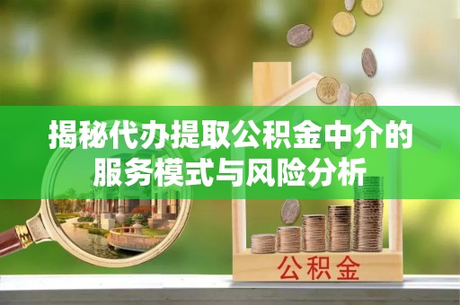 壤塘揭秘代办提取公积金中介的服务模式与风险分析