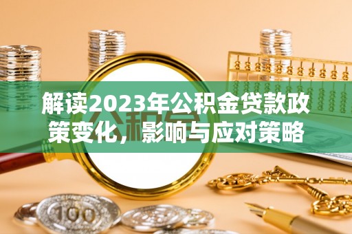 壤塘解读2023年公积金贷款政策变化，影响与应对策略