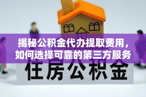壤塘揭秘公积金代办提取费用，如何选择可靠的第三方服务