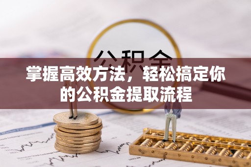 壤塘掌握高效方法，轻松搞定你的公积金提取流程