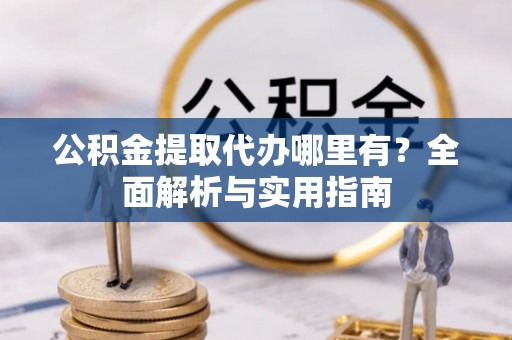 壤塘公积金提取代办哪里有？全面解析与实用指南