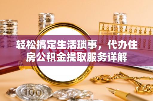壤塘轻松搞定生活琐事，代办住房公积金提取服务详解