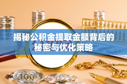 壤塘揭秘公积金提取金额背后的秘密与优化策略
