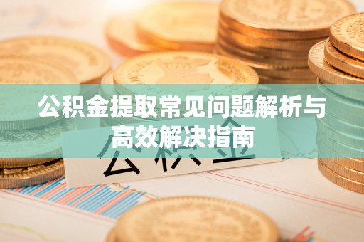 壤塘公积金提取常见问题解析与高效解决指南