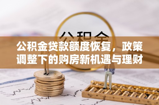 壤塘公积金贷款额度恢复，政策调整下的购房新机遇与理财规划