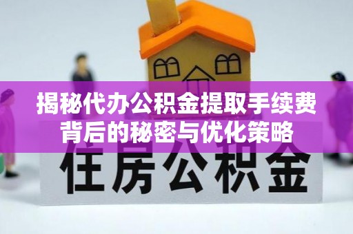 壤塘揭秘代办公积金提取手续费背后的秘密与优化策略