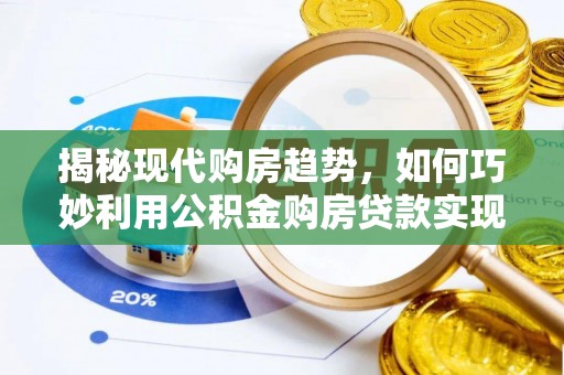 壤塘揭秘现代购房趋势，如何巧妙利用公积金购房贷款实现置业梦想