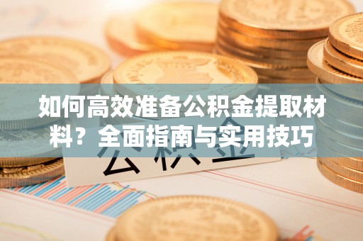 壤塘如何高效准备公积金提取材料？全面指南与实用技巧