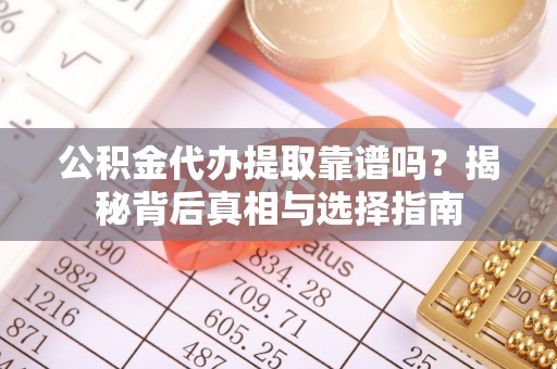 壤塘公积金代办提取靠谱吗？揭秘背后真相与选择指南