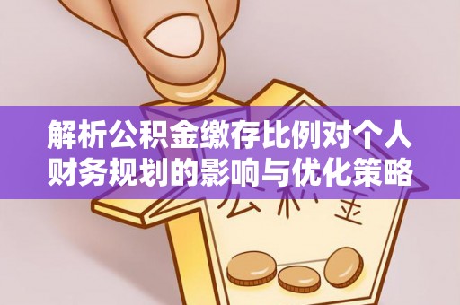 壤塘解析公积金缴存比例对个人财务规划的影响与优化策略