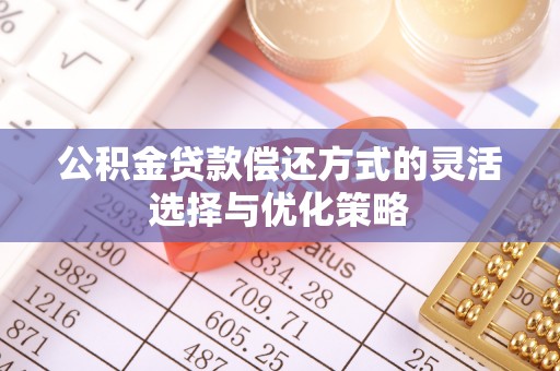 壤塘公积金贷款偿还方式的灵活选择与优化策略