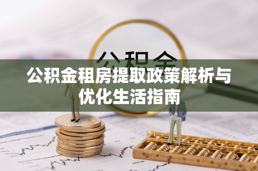 壤塘公积金租房提取政策解析与优化生活指南