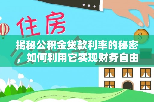 壤塘揭秘公积金贷款利率的秘密，如何利用它实现财务自由？