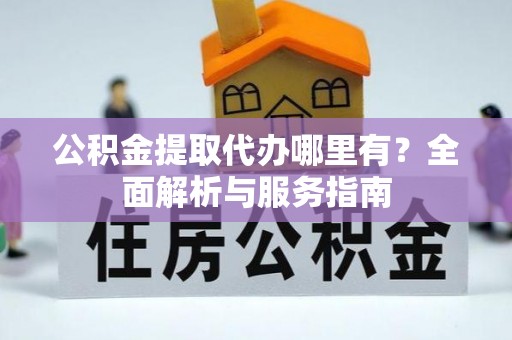 壤塘公积金提取代办哪里有？全面解析与服务指南