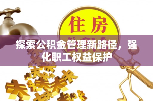 壤塘探索公积金管理新路径，强化职工权益保护