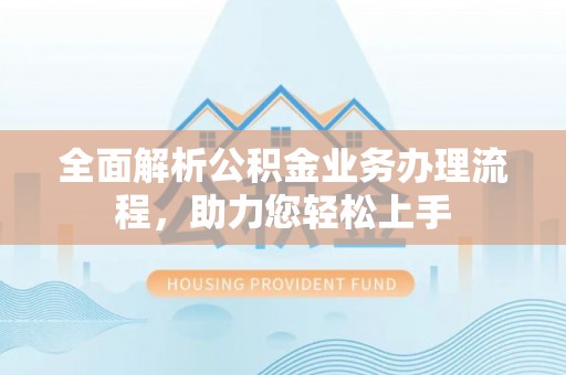 壤塘全面解析公积金业务办理流程，助力您轻松上手