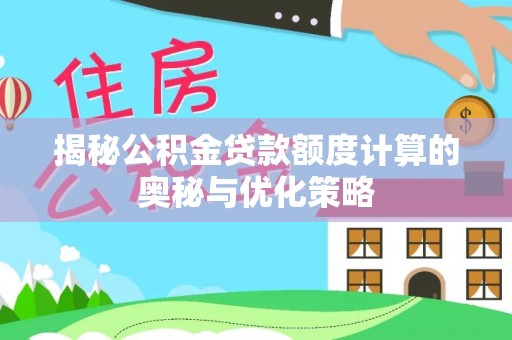 壤塘揭秘公积金贷款额度计算的奥秘与优化策略