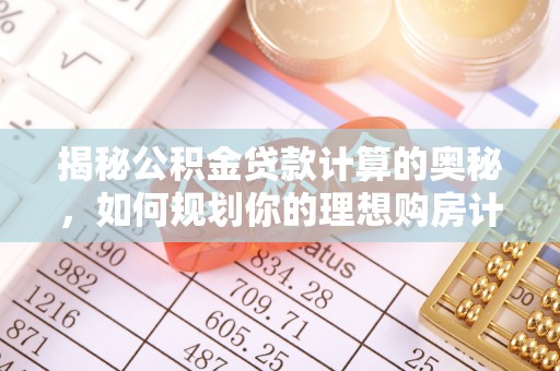 壤塘揭秘公积金贷款计算的奥秘，如何规划你的理想购房计划