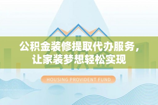 壤塘公积金装修提取代办服务，让家装梦想轻松实现
