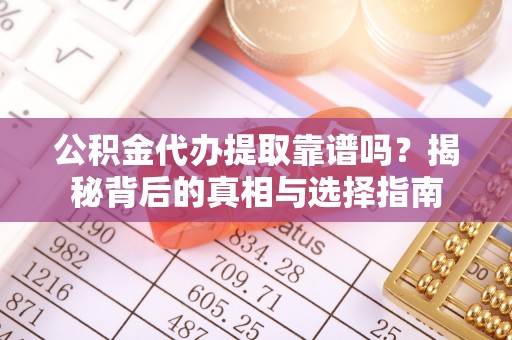 壤塘公积金代办提取靠谱吗？揭秘背后的真相与选择指南