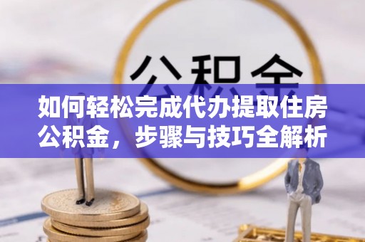 壤塘如何轻松完成代办提取住房公积金，步骤与技巧全解析