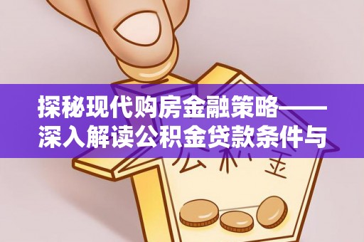 壤塘探秘现代购房金融策略——深入解读公积金贷款条件与优势