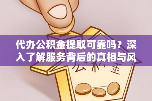 壤塘代办公积金提取可靠吗？深入了解服务背后的真相与风险