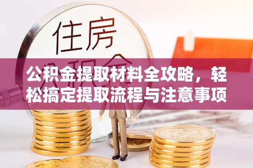 壤塘公积金提取材料全攻略，轻松搞定提取流程与注意事项