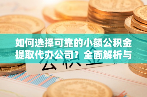 壤塘如何选择可靠的小额公积金提取代办公司？全面解析与实用指南