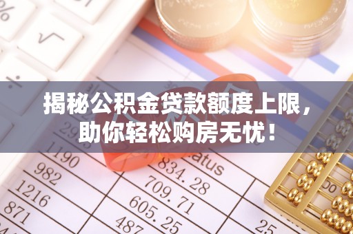壤塘揭秘公积金贷款额度上限，助你轻松购房无忧！