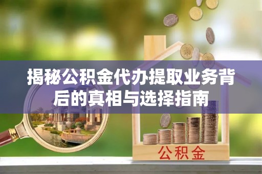 壤塘揭秘公积金代办提取业务背后的真相与选择指南