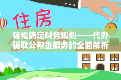 壤塘轻松搞定财务规划——代办提取公积金服务的全面解析