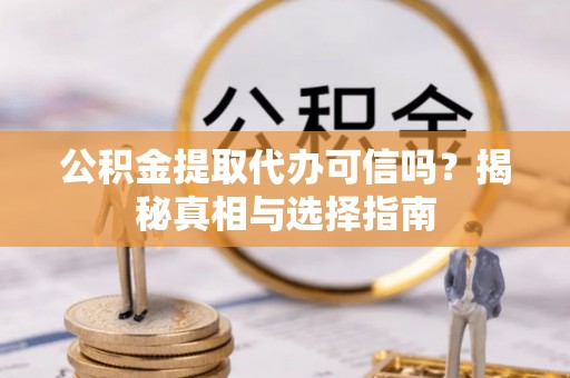 壤塘公积金提取代办可信吗？揭秘真相与选择指南