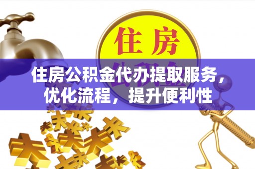 壤塘住房公积金代办提取服务，优化流程，提升便利性