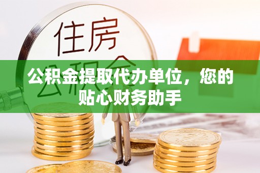 壤塘公积金提取代办单位，您的贴心财务助手