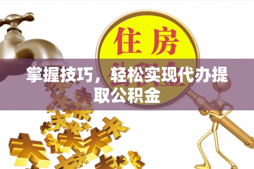 壤塘掌握技巧，轻松实现代办提取公积金