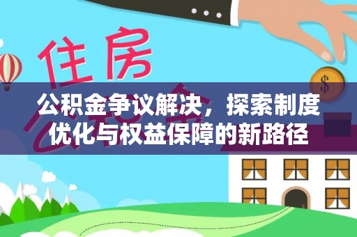 壤塘公积金争议解决，探索制度优化与权益保障的新路径