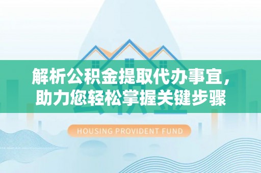 壤塘解析公积金提取代办事宜，助力您轻松掌握关键步骤