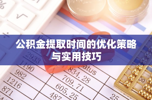 壤塘公积金提取时间的优化策略与实用技巧